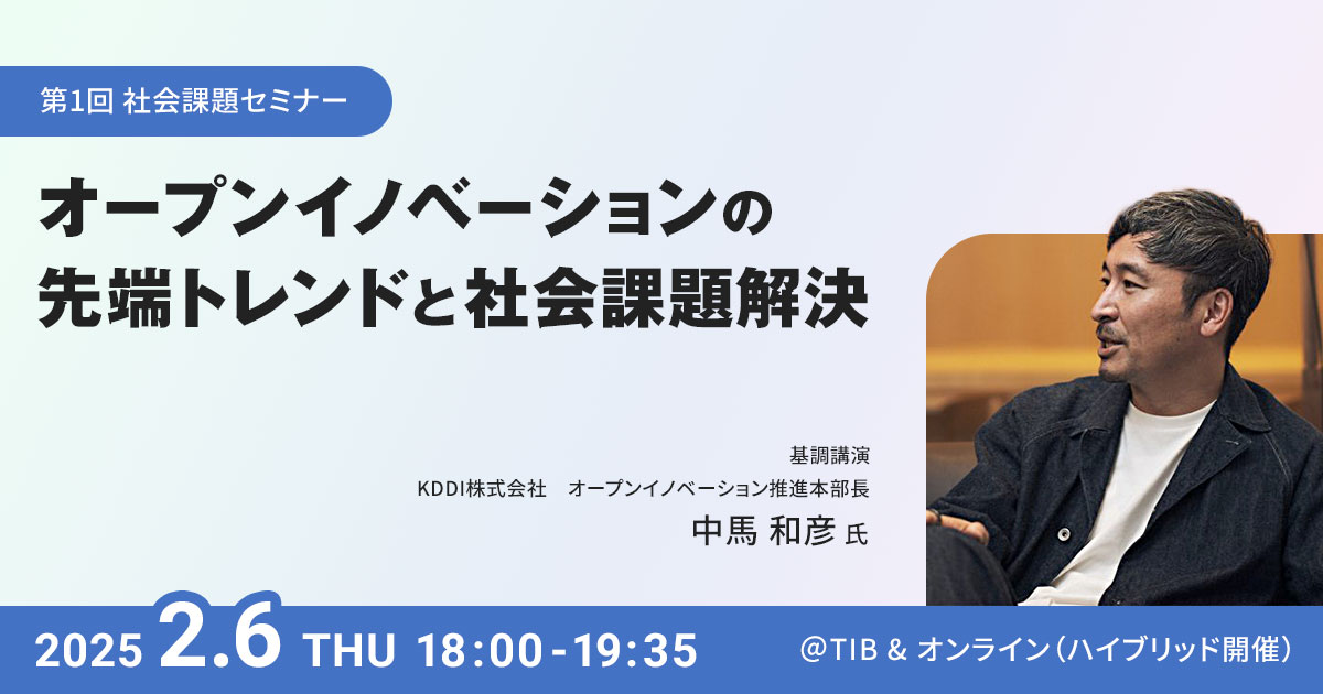 第1回 社会課題セミナー オープンイノベーションの先端トレンドと社会課題解決 開催日時 2025.2.6（木）18:00-19:35 ＠ TIB & オンライン（ハイブリッド開催）